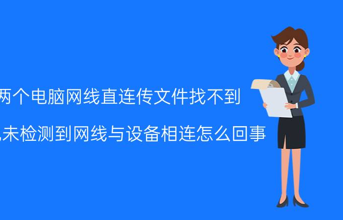 两个电脑网线直连传文件找不到 电视未检测到网线与设备相连怎么回事？